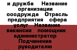 000 и дружба  › Название организации ­ ооодружда › Отрасль предприятия ­ сфера услуг › Название вакансии ­ помощник -администратор › Подчинение ­ руводителю › Минимальный оклад ­ 15 000 › Возраст от ­ 20 - Ивановская обл. Работа » Вакансии   
